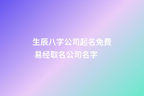 生辰八字公司起名免费 易经取名公司名字-第1张-公司起名-玄机派